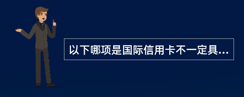 以下哪项是国际信用卡不一定具备的？（）