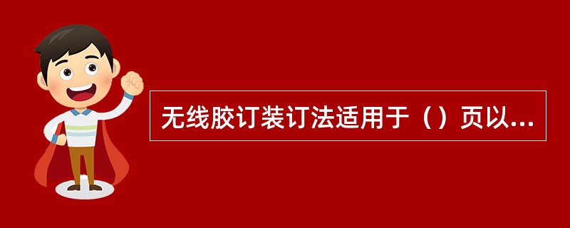 无线胶订装订法适用于（）页以下的各种书刊的装订。