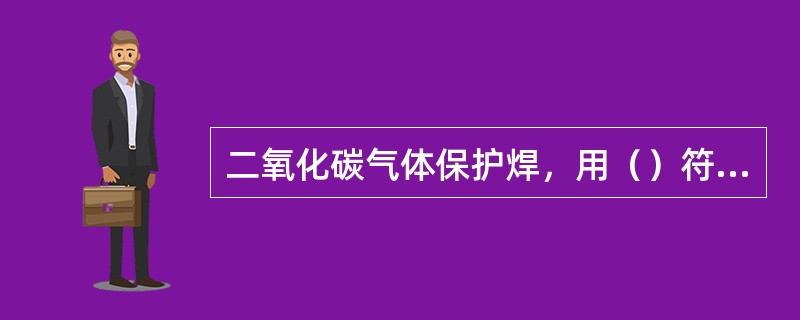 二氧化碳气体保护焊，用（）符号表示。