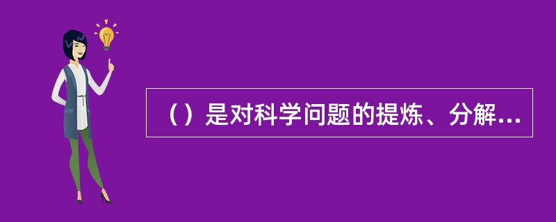 （）是对科学问题的提炼、分解及解决的过程。