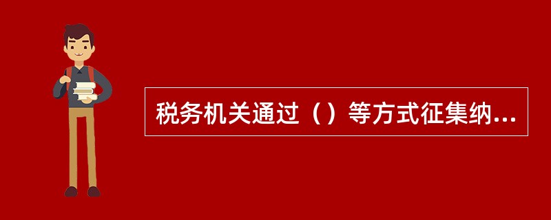 税务机关通过（）等方式征集纳税人对有关纳税服务的需求和税收工作的意见或建议。