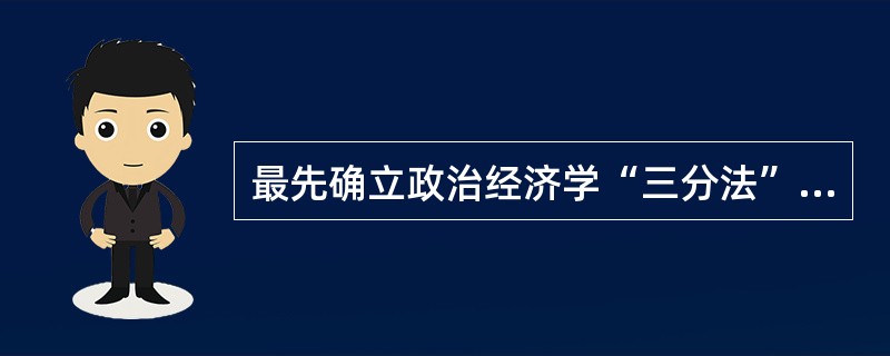 最先确立政治经济学“三分法”的经济学家是（）