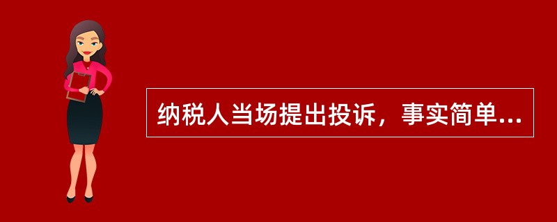 纳税人当场提出投诉，事实简单清楚不需要调查核实的，税务机关即时处理并反馈结果，可