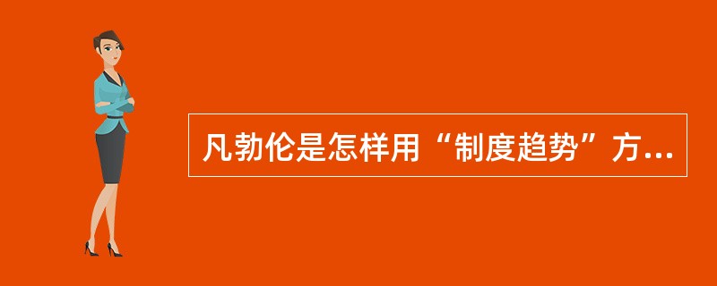 凡勃伦是怎样用“制度趋势”方法分析和批判资本主义社会的？