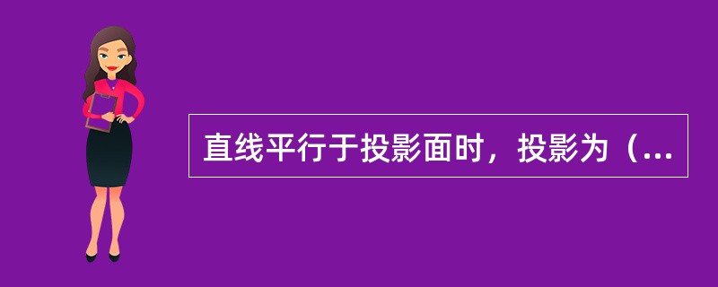 直线平行于投影面时，投影为（）的直线。