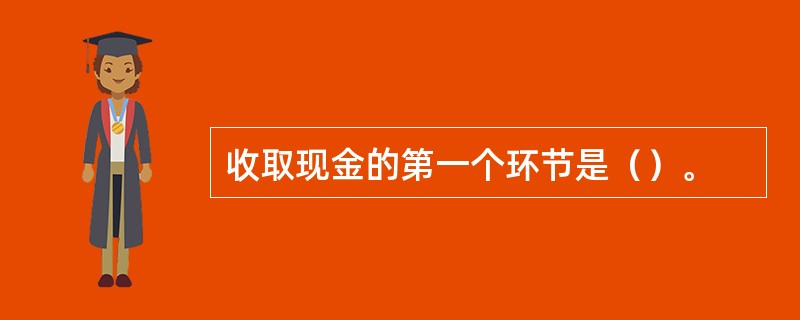 收取现金的第一个环节是（）。