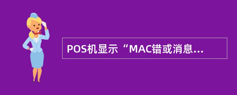 POS机显示“MAC错或消息认证码出错”，其原因不会是（）