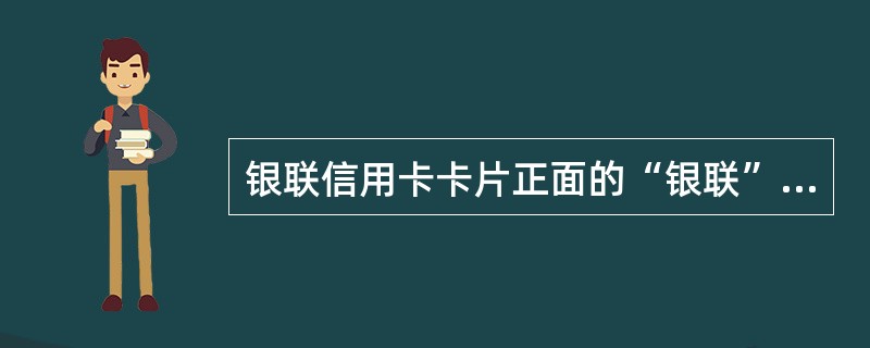 银联信用卡卡片正面的“银联”标识图案上方加贴有（）。