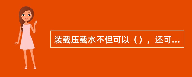 装载压载水不但可以（），还可以调节船舶的纵倾和横倾，改善船舶航海性能。