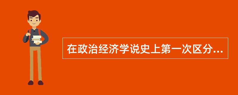 在政治经济学说史上第一次区分交换价值和使用价值的经济学家是（）