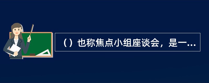 （）也称焦点小组座谈会，是一种把调查对象集中在一起进行讨论的半结构式集体访问。