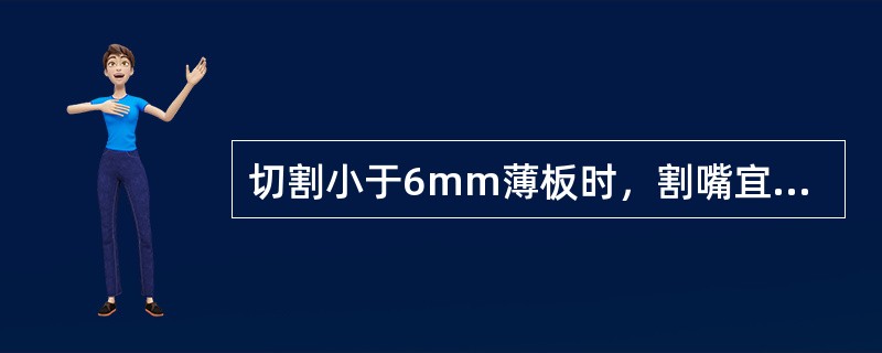 切割小于6mm薄板时，割嘴宜后倾（）。