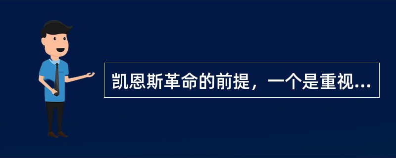 凯恩斯革命的前提，一个是重视消费，另一个是（）