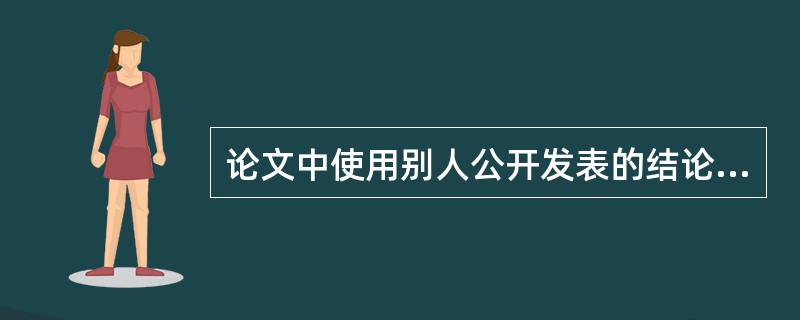 论文中使用别人公开发表的结论，并注明出处的属于：（）