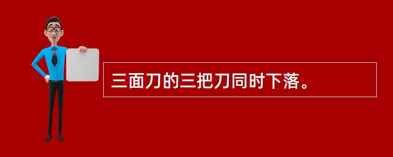 三面刀的三把刀同时下落。