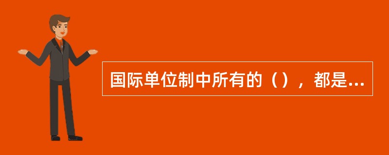 国际单位制中所有的（），都是我国的法定计量单位。