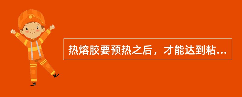 热熔胶要预热之后，才能达到粘结要求。