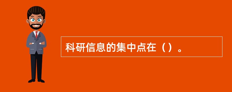 科研信息的集中点在（）。