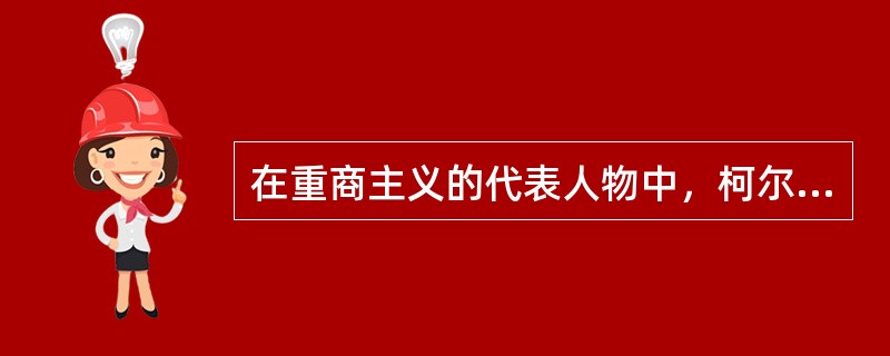 在重商主义的代表人物中，柯尔培尔是（）