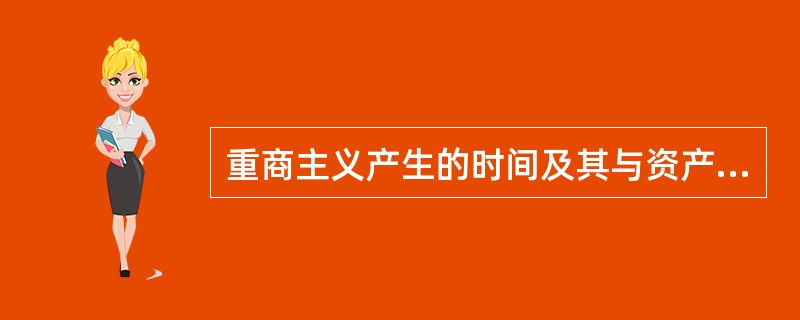 重商主义产生的时间及其与资产阶级经济学的联系是什么？