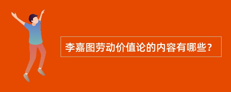 李嘉图劳动价值论的内容有哪些？