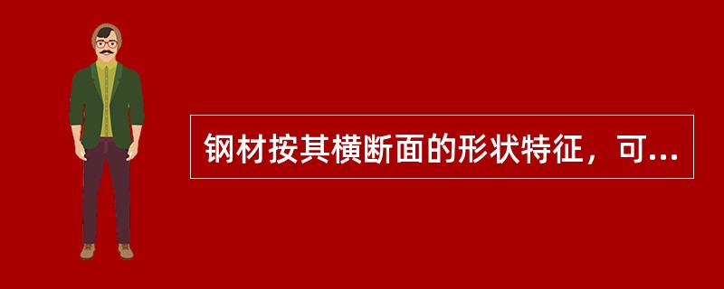 钢材按其横断面的形状特征，可分（）、（）、（材）、（）四大类。