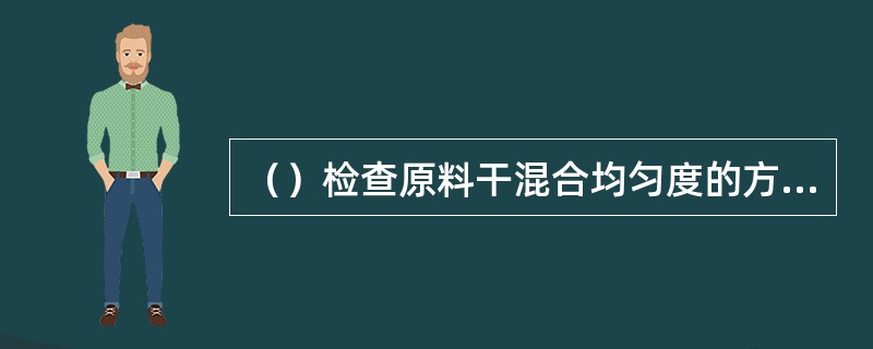 （）检查原料干混合均匀度的方法，不适用少量粉料与大量粒料的混合。