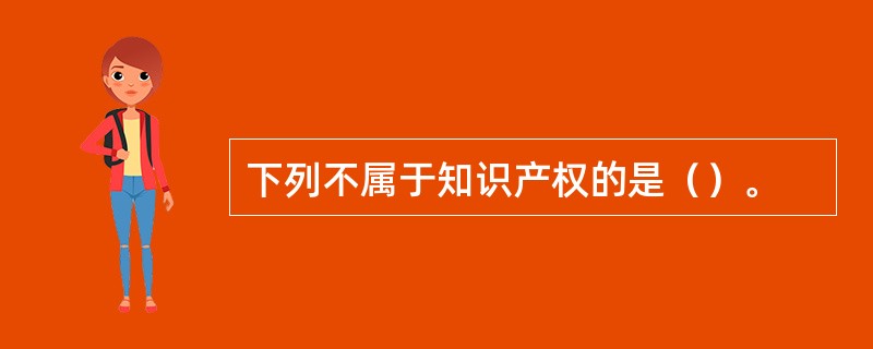 下列不属于知识产权的是（）。