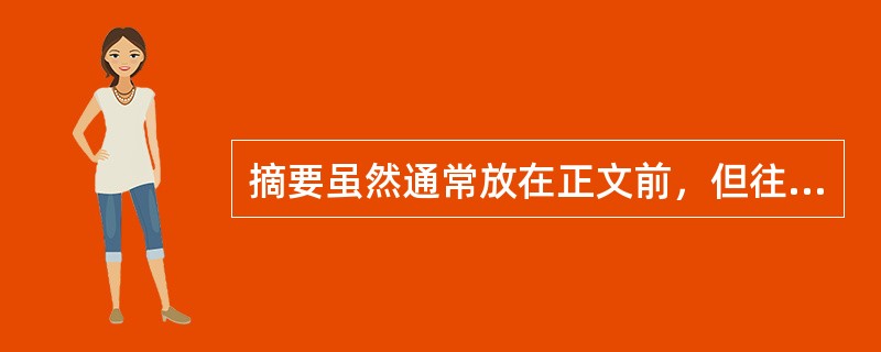 摘要虽然通常放在正文前，但往往是在最后写作。