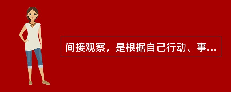 间接观察，是根据自己行动、事件发生后所遗留下的痕迹进行观察。