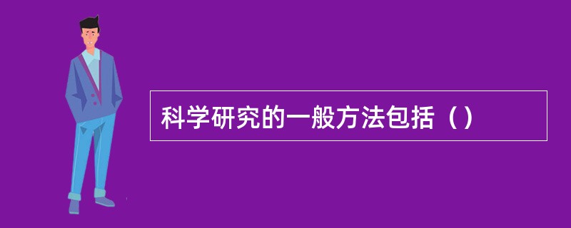 科学研究的一般方法包括（）