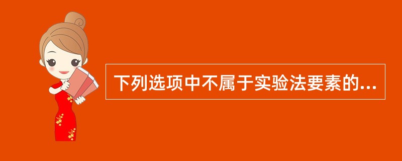 下列选项中不属于实验法要素的一项是（）。