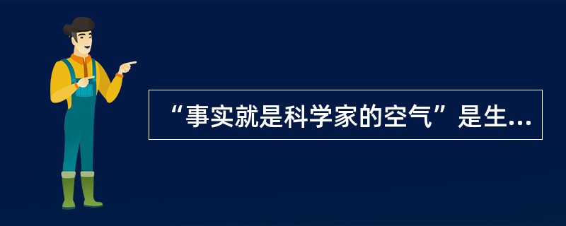 “事实就是科学家的空气”是生理学家巴甫洛夫的名言。