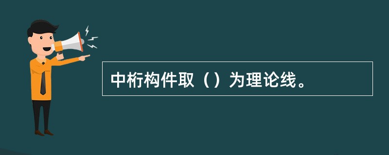 中桁构件取（）为理论线。