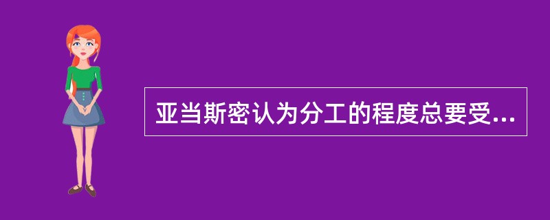 亚当斯密认为分工的程度总要受（）的限制