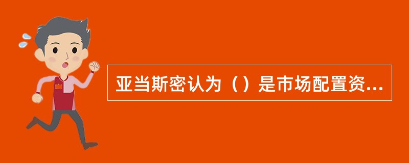 亚当斯密认为（）是市场配置资源的基础