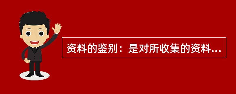 资料的鉴别：是对所收集的资料进行筛选、评价、取舍，找出研究课题不需要的资料。