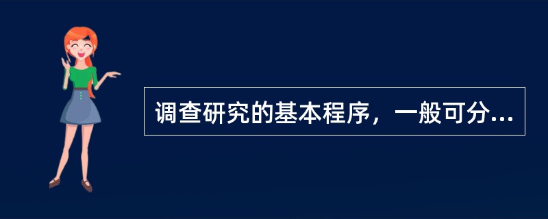 调查研究的基本程序，一般可分为三个阶段：筹划准备阶段、资料搜集阶段和整理分析阶段