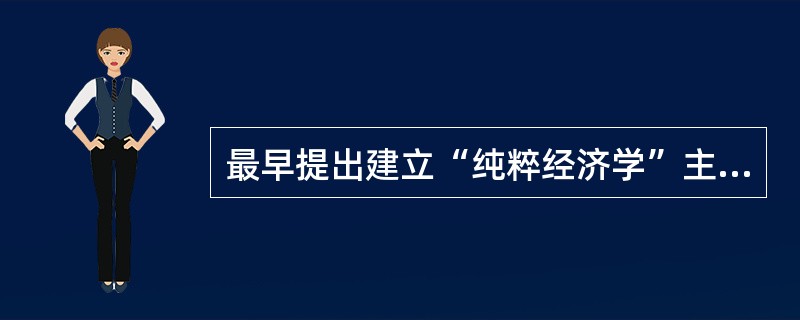 最早提出建立“纯粹经济学”主张的是（）