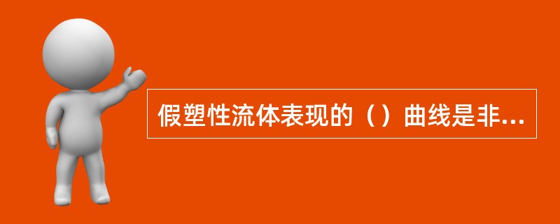 假塑性流体表现的（）曲线是非线型的。