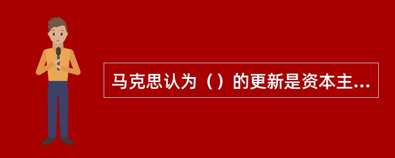 马克思认为（）的更新是资本主义走出危机的契机