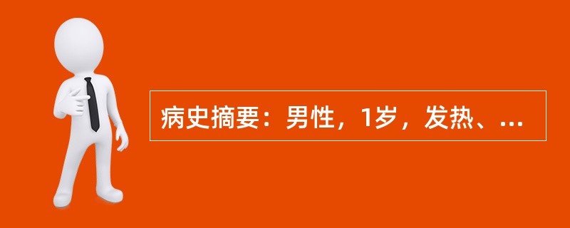 病史摘要：男性，1岁，发热、呕吐、腹泻3天。患儿3天前开始发热39℃，起病半天即