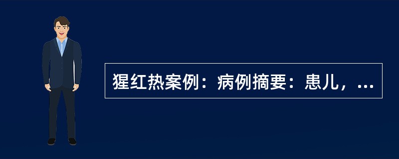 猩红热案例：病例摘要：患儿，男孩，7个月，因发热3天、皮疹1天就诊。患儿3天前无