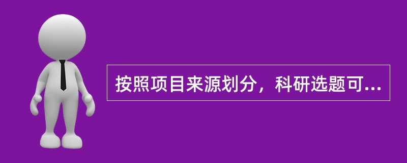 按照项目来源划分，科研选题可分为（）