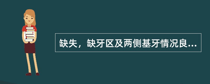 缺失，缺牙区及两侧基牙情况良好，咬合正常，设计固定桥的基牙最好（）.