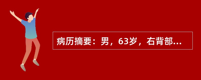 病历摘要：男，63岁，右背部皮肤肿块伴畏寒、发热5天。患者于5天前感觉右背部疼痛