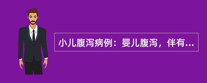 小儿腹泻病例：婴儿腹泻，伴有重度等张性脱水病例摘要：患儿，男性，1岁，因发热、腹