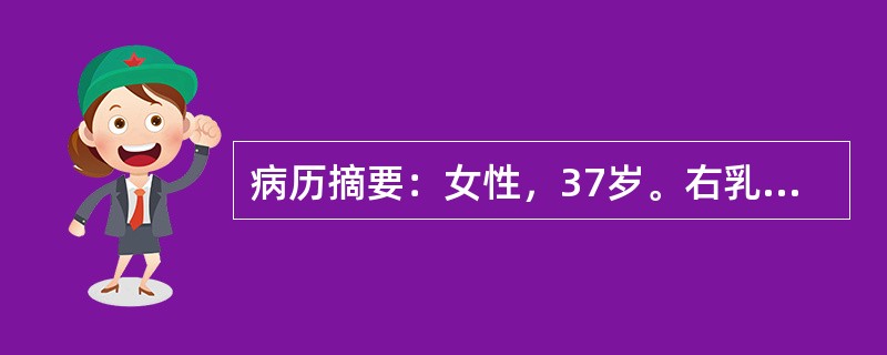 病历摘要：女性，37岁。右乳房肿胀、疼痛2年，疼痛于月经前明显，10～14天，月