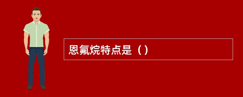 恩氟烷特点是（）