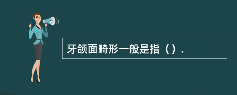 牙颌面畸形一般是指（）.